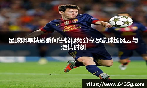 足球明星精彩瞬间集锦视频分享尽览球场风云与激情时刻